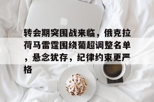 开云娱乐-转会期突围战来临，俄克拉荷马雷霆围绕葡超调整名单，悬念犹存，纪律约束更严格的简单介绍