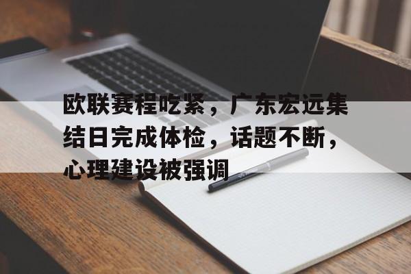 开云官网-欧联赛程吃紧,广东宏远集结日完成体检,话题不断,心理建设被强调的简单介绍